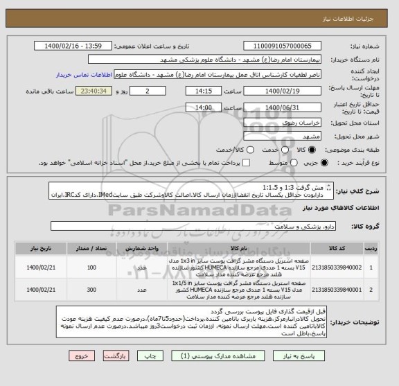 استعلام مش گرفت 1:3 و 1:1.5
دارابودن حداقل یکسال تاریخ انقضااززمان ارسال کالا.اصالت کالاوشرکت طبق سایتIMed،دارای کدIRC،ایران کدمشابه پذیرفته میشود.