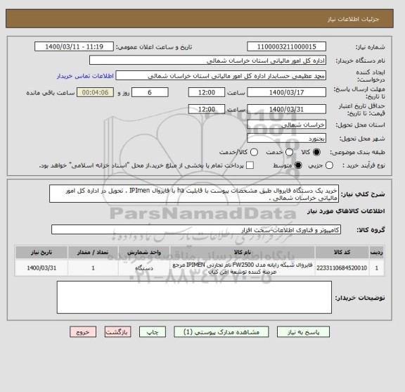 استعلام خرید یک دستگاه فایروال طبق مشخصات پیوست با قابلیت ha با فایروال IPImen . تحویل در اداره کل امور مالیاتی خراسان شمالی . 