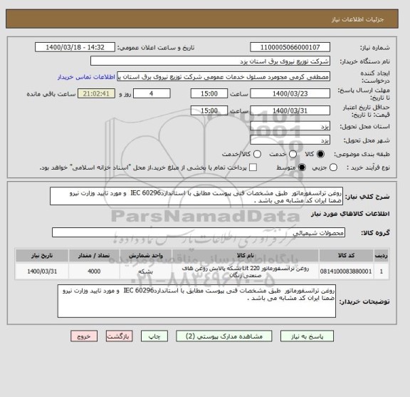 استعلام روغن ترانسفورماتور  طبق مشخصات فنی پیوست مطابق با استانداردIEC 60296  و مورد تایید وزارت نیرو
ضمنا ایران کد مشابه می باشد . 