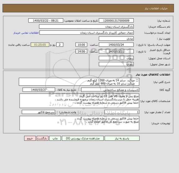 استعلام میلگرد  سایز 14 به میزان 1200 کیلو گرم 
میلگرد سایز 10 به میزان 900 کیلو گرم 
سیم آرماتور بندی به میزان 5 کیلور گرم 