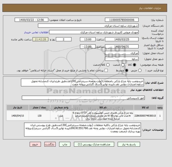 استعلام خریدونصب پایه چراغ پارکی بامتعلقات(بولت،صفحه،سرچراغی)130عددطبق طرح.ایران کدمشابه،تحویل ساوه،اعتبارات دولتی نقد،تاییده توانیر،5سال گارانتی،پروانه صمت