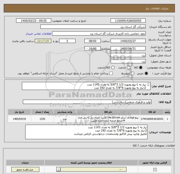 استعلام نیاز به 1-پیچ ومهره 1/2 3*5/8 به تعداد 1143 عدد
2-نیاز به پیج ومهره 6*7/8 به تعداد 192 عدد
تکمیل وتایید پیش فاکتور ومشخصات درخواستی الزامی میباشد