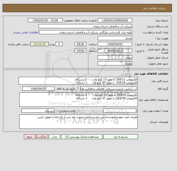 استعلام الکتروپمپ 193/11 با موتور 13 کیلو وات       2 دستگاه
الکتروپمپ 233/18  با موتور 37 کیلو وات     1 دستگاه