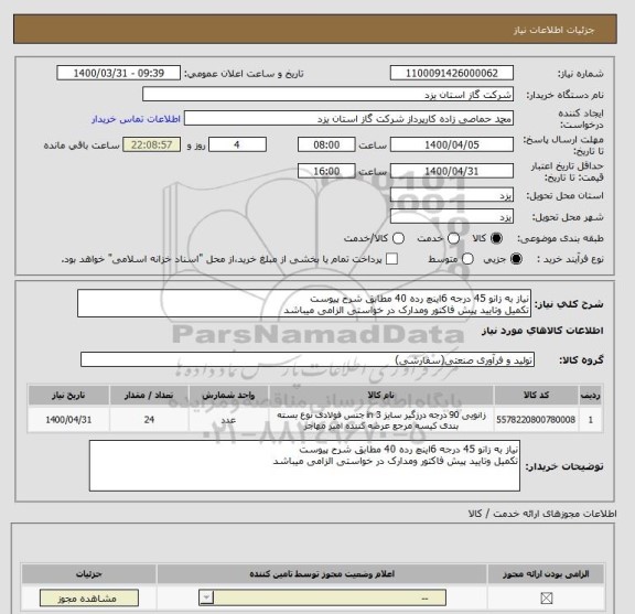 استعلام نیاز به زانو 45 درجه 6اینچ رده 40 مطابق شرح پیوست
تکمیل وتایید پیش فاکتور ومدارک در خواستی الزامی میباشد