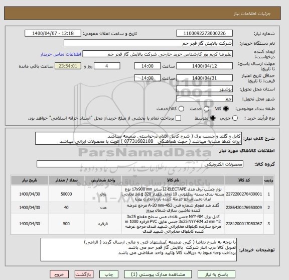 استعلام کابل و گلند و چسب برق ( شرح کامل اقلام درخواستی ضمیمه میباشد
ایران کدها مشابه میباشد ( جهت هماهنگی   07731682108 ) الویت با محصولات ایرانی میباشد