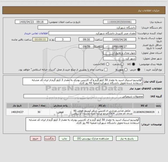 استعلام گوانیدینو استیک اسید به مقدار 50 کیلو گرم و ال کارنیتین پودری به مقدار 3 کیلو گرم-از ایران کد مشابه استفاده شده-تحویل دانشگاه شهرکرد-تصفیه 40 روز کاری