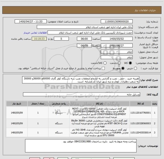 استعلام هزینه خرید ، حمل ، نصب و گارانتی یه انضمام متعلقات نصب سه دستگاه کولر گازی 60000و 36000و 30000 به شعب دهلران ، لومار و دره شهر ایران کد مشابه  است 