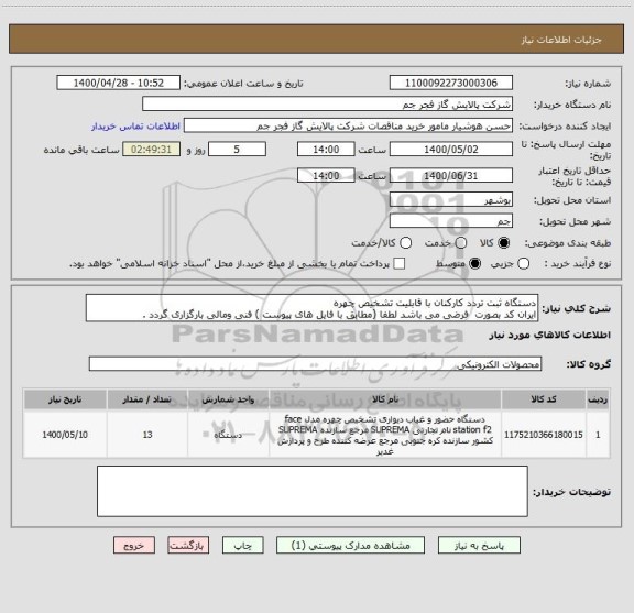 استعلام دستگاه ثبت تردد کارکنان با قابلیت تشخیص چهره 
ایران کد بصورت  فرضی می باشد لطفا (مطابق با فایل های پیوست ) فنی ومالی بارگزاری گردد .