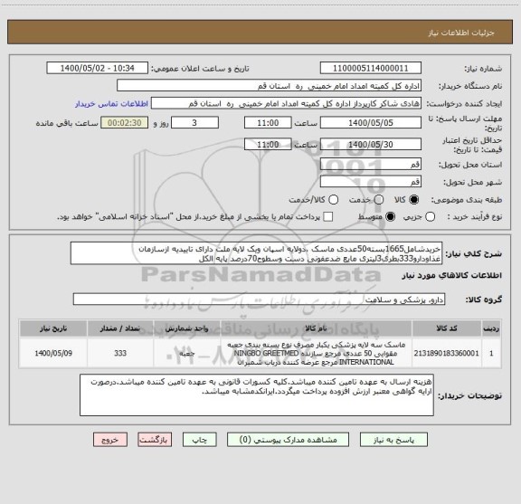 استعلام خریدشامل1665بسته50عددی ماسک ،دولایه اسپان ویک لایه ملت دارای تاییدیه ازسازمان غذاودارو333بطری3لیتری مایع ضدعفونی دست وسطوح70درصد پایه الکل 