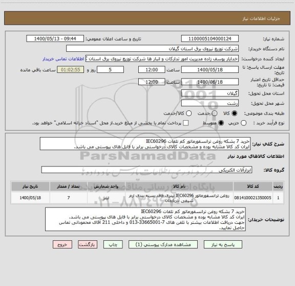 استعلام خرید 7 بشکه روغن ترانسفورماتور کم تلفات IEC60296
ایران کد کالا مشابه بوده و مشخصات کالای درخواستی برابر با فایل های پیوستی می باشد.