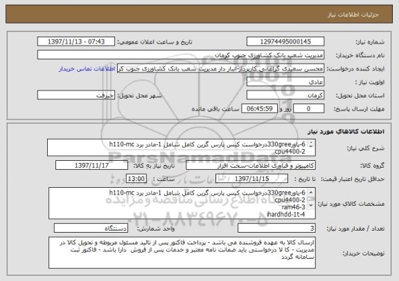 استعلام 6-پاور330greeدرخواست کیس پارس گرین کامل شامل 1-مادر برد h110-mc
2-cpu4400
3-ram46 
4-ihardhdd-1t
5-پاور 330