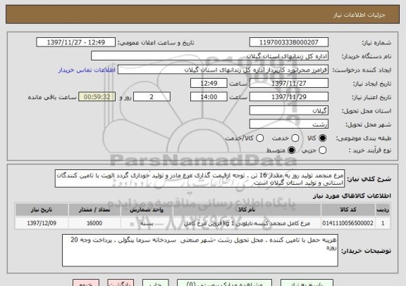 استعلام مرغ منجمد تولید روز به مقدار 16 تن . توجه ازقیمت گذاری مرغ مادر و تولید خوداری گردد الویت با تامین کنندگان استانی و تولید استان گیلان است