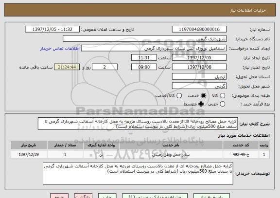 استعلام کرایه حمل مصالح رودخانه ای از معدن بالادست روستای مزرعه به محل کارخانه آسفالت شهرداری گرمی تا سقف مبلغ 500میلیون ریال (شرایط کلی در پیوست استعلام است)