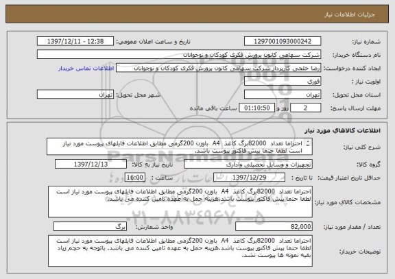 استعلام احتراما تعداد  82000برگ کاغذ  A4  باوزن 200گرمی مطابق اطلاعات فایلهای پیوست مورد نیاز است لطفا حتما پیش فاکتور پیوست باشد.
