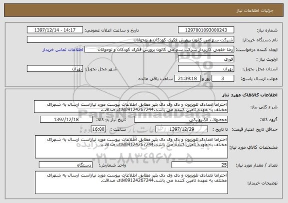 استعلام احتراما تعدادی تلویزیون و دی وی دی پلیر مطابق اطلاعات پیوست مورد نیازاست ارسال به شهرای مختلف به عهده تامین کننده می باشد.09124267244آقای صداقت.