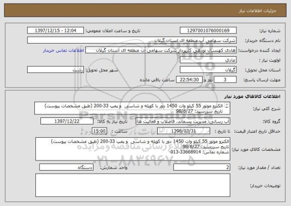 استعلام الکترو موتور 55 کیلو وات 1450 دور با کوپله و شاسی  و پمپ 33-200 (طبق مشخصات پیوست)
تاریخ سررسید: 98/6/27
شماره تماس: 33668914-013