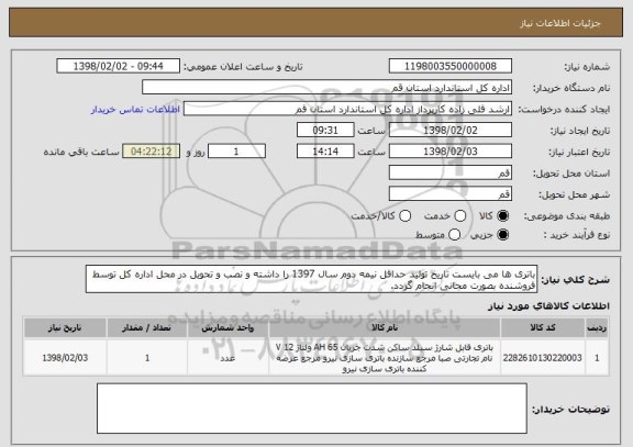 استعلام باتری ها می بایست تاریخ تولید حداقل نیمه دوم سال 1397 را داشته و نصب و تحویل در محل اداره کل توسط فروشنده بصورت مجانی انجام گردد.