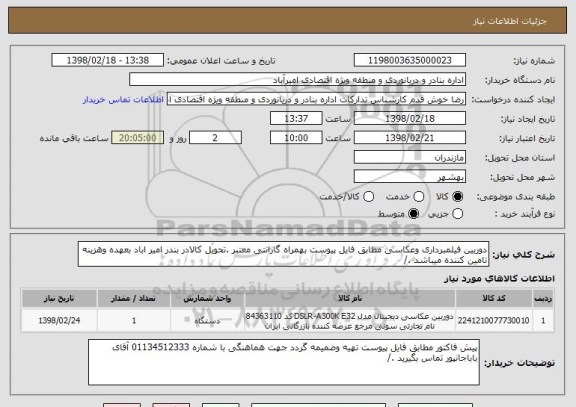 استعلام دوربین فیلمبرداری وعکاسی مطابق فایل پیوست بهمراه گارانتی معتبر .تحویل کالادر بندر امیر اباد بعهده وهزینه تامین کننده میباشد ./