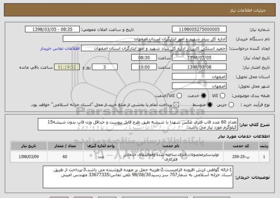 استعلام تعداد 60 عدد قاب فلزی عکس شهدا با شیشه طبق طرح فایل پیوست و حداقل وزن قاب بدون شیشه15 کیلوگرم مورد نیاز می باشد.