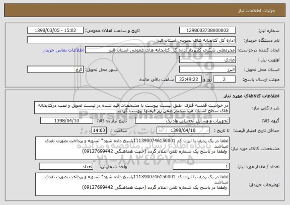 استعلام در خواست قفسه فلزی  طبق لیست پیوست با مشخصات قید شده در لیست تحویل و نصب درکتابخانه های سطح استان میباشد.در ضمن ریز قیمتها پیوست گردد.