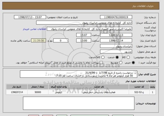 استعلام درخواست راننده از تاریخ 1/7/98  تا 31/4/99
50 هزار کیلومتر هر ماه 4 مامریت شهرستانی در استان ساعت کار 7:15:
14:15