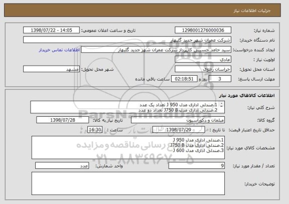 استعلام 1.صندلی اداری مدل 950 J تعداد یک عدد
2.صندلی اداری مدل J750 B تعداد دو عدد
3.صندلی اداری مدل 600 J تعداد شش عدد