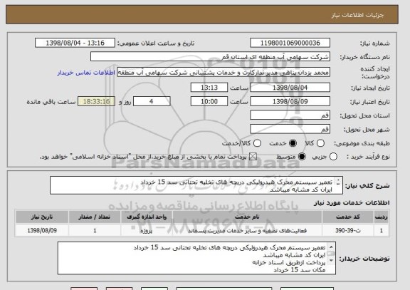 استعلام تعمیر سیستم محرک هیدرولیکی دریچه های تخلیه تحتانی سد 15 خرداد 
ایران کد مشابه میباشد
پرداخت ازطریق اسناد خزانه
مکان سد 15 خرداد 
طبق اسناد پیوست 