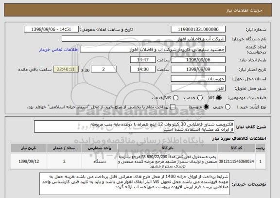 استعلام الکتروپمپ شناور فاضلابی 30 کیلو وات 12 اینچ همراه با دوعدد پایه پمپ مربوطه  
از ایران کد مشابه استفاده شده است