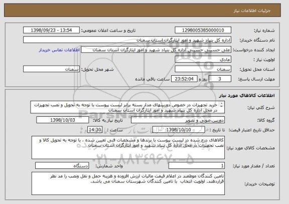 استعلام خرید تجهیزات در خصوص دوربینهای مدار بسته برابر لیست پیوست با توجه به تحویل و نصب تجهیزات در محل اداره کل بنیاد شهید و امور ایثارگران استان سمنان
