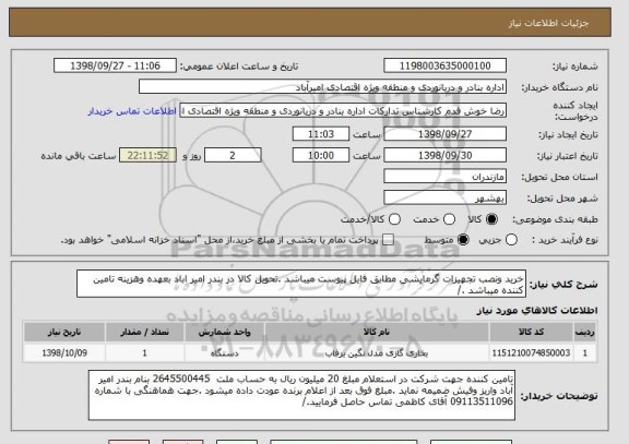 استعلام خرید ونصب تجهیزات گرمایشی مطابق فایل پیوست میباشد .تحویل کالا در بندر امیر اباد بعهده وهزینه تامین کننده میباشد ./