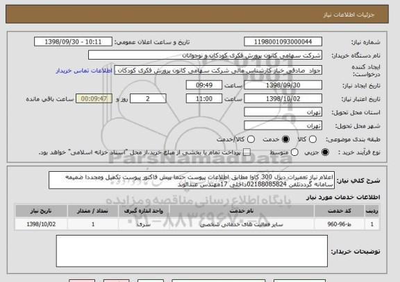 استعلام اعلام نیاز تعمیرات دیزل 300 کاوا مطابق اطلاعات پیوست حتما پیش فاکتور پیوست تکمیل ومجددا ضمیمه سامانه گرددتلفن 02188085824داخلی 17مهندس عبدالوند