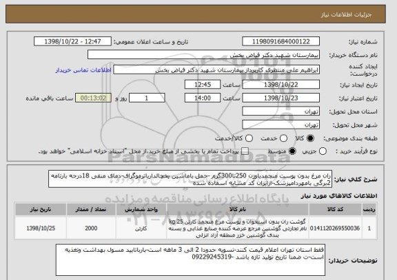 استعلام ران مرغ بدون پوست منجمدباوزن 250تا300گرم -حمل باماشین یخچالدارباترموگراف-دمای منفی 18درجه بارنامه 2برگی بامهردامپزشک-ازایران کد مشابه اسفاده شده