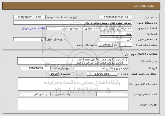 استعلام 1-	باتری 12 ولت اتمی  74 آمپر تعداد 2 عدد
 2-باتری 12 ولت اتمی 200 امپر تعداد 6 عدد
تامین کننده حتما مجوز فعالیت و تاییدیه صلاحیت را دارا باشد
