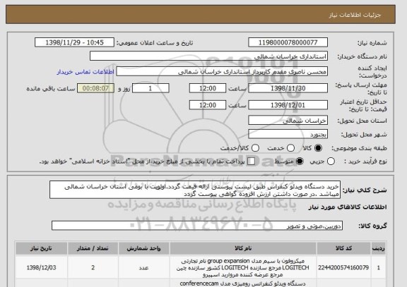 استعلام خرید دستگاه ویدئو کنفراس طبق لیست پیوستی ارائه قیمت گردد.اولویت با بومی استان خراسان شمالی میباشد .در صورت داشتن ارزش افزوده گواهی پیوست گردد 