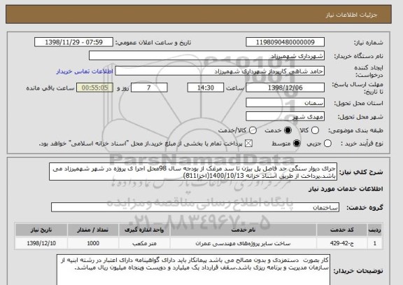 استعلام جرای دیوار سنگی حد فاصل پل بیژن تا سد مرغک از بودجه سال 98محل اجرا ی پروژه در شهر شهمیرزاد می باشد.پرداخت از طریق اسناد خزانه 1400/10/13(اخزا811)