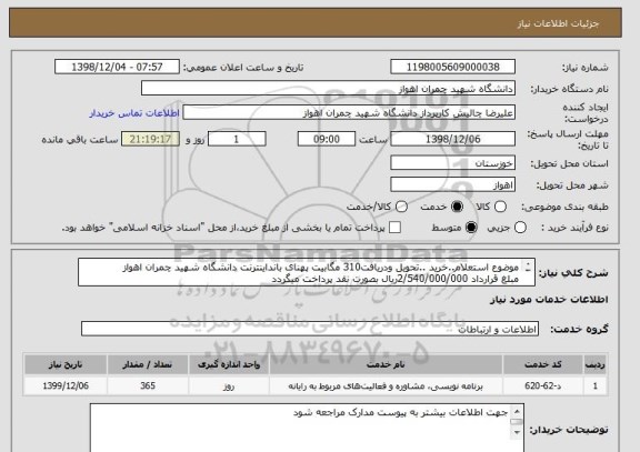 استعلام موضوع استعلام..خرید ..تحویل ودریافت310 مگابیت پهنای بانداینترنت دانشگاه شهید چمران اهواز
مبلغ قرارداد 2/540/000/000ریال بصورت نقد پرداخت میگردد
