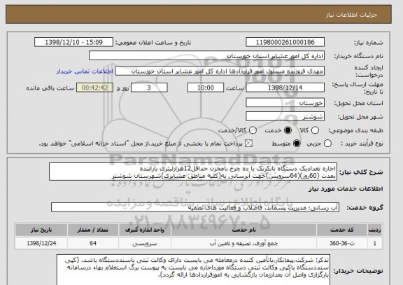 استعلام اجاره تعدادیک دستگاه تانکرتک یا ده چرخ بامخزن حداقل12هزارلیتری باراننده 
بمدت (60روز)(64سرویس)جهت آبرسانی به(کلیه مناطق عشایری)شهرستان شوشتر  