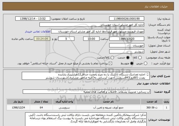 استعلام اجاره تعدادیک دستگاه تانکرتک یا ده چرخ بامخزن حداقل12هزارلیتری باراننده 
بمدت (60روز)(64سرویس)جهت آبرسانی به(کلیه مناطق عشایری)شهرستان شوشتر  
