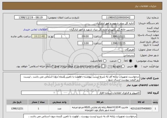 استعلام درخواست تجهیزات رایانه ای به شرح لیست پیوست . اولویت با تامین کننده درون استانی می باشد . لیست ریز قیمت پیوست ارسال شود .