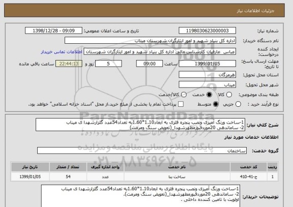 استعلام 1-ساخت ورنگ آمیزی ونصب پنجره فلزی به ابعاد1.10*1.60به تعداد54عدد گلزارشهدا ی میناب 
2- ساماندهی 20موردقبورمطهرشهدا_(تعویض سنگ ومرمت)