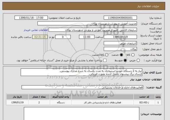 استعلام نیاز به 2 دستگاه خودرو استیجاری به مدت یکسال به شرح مدارک پیوستی.
ارسال برگ پیشنهاد تکمیل شده بصورت فیزیکی.