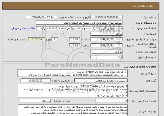 استعلام 1. پکیج بوتان مدل  PARMA 22 RSI  دو عدد
2. رادیاتور آلومینیومی بوتان مدل   IL Primo 500   یکصد عدد .شامل 4عدد15 و 4 عدد 10
