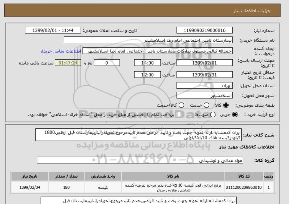 استعلام ایران کدمشابه.ارائه نمونه جهت پخت و تایید الزامی.عدم تاییدمرجوع.تحویلدرانباربیمارستان قبل ازظهر.1800 کیلودرکیسه های 10یا5کیلوئی