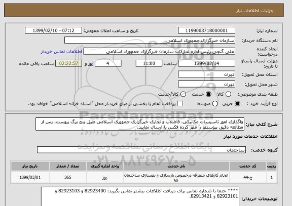 استعلام واگذاری امور تاسیسات مکانیکی، فاضلاب و نجاری خبرگزاری جمهوری اسلامی طبق پنج برگ پیوست. پس از مطالعه دقیق پیوستها را مهر کرده فکس یا ارسال نمایید. 