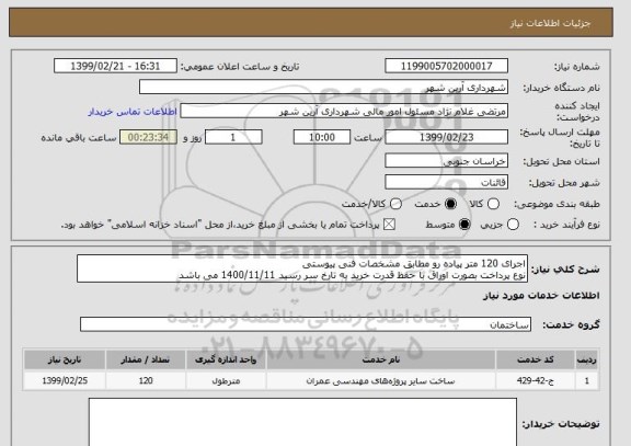 استعلام اجرای 120 متر پیاده رو مطابق مشخصات فنی پیوستی
نوع پرداخت بصورت اوراق با حفظ قدرت خرید به تارخ سر رسید 1400/11/11 می باشد