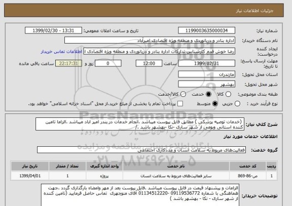 استعلام  (خدمات توصیه پزشکی ) مطابق فایل پیوست میباشد .انجام خدمات در بندر امیر اباد میباشد .الزاما تامین کننده استانی وبومی از شهر ساری -نکا -بهشهر باشد ./