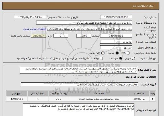 استعلام  (خدمات توصیه پزشکی ) مطابق فایل پیوست میباشد .انجام خدمات در بندر امیر اباد میباشد .الزاما تامین کننده استانی وبومی از شهر ساری -نکا -بهشهر باشد ./