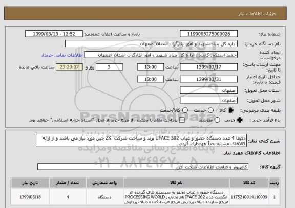 استعلام دقیقا 4 عدد دستگاه حضور و غیاب UFACE 302 برند و ساخت شرکت  ZK چین مورد نیاز می باشد و از ارائه کالاهای مشابه جداً خودداری گردد.