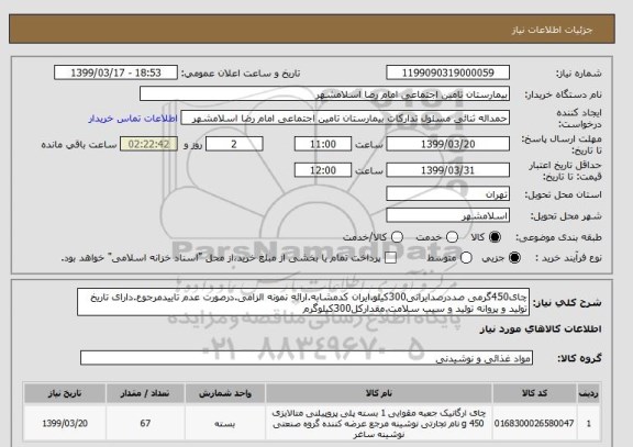 استعلام چای450گرمی صددرصدایرانی300کیلو.ایران کدمشابه.ارائه نمونه الزامی.درصورت عدم تاییدمرجوع.دارای تاریخ تولید و پروانه تولید و سیب سلامت.مقدارکل300کیلوگرم