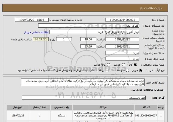 استعلام ایران کد مشابه جهت 2دستگاه پکیج یونیت سرمایشی با ظرفیت های 12.5و 16.5تن تبرید طبق مشخصات فایل پیوست. با تائید کارشناس فنی این سازمان 